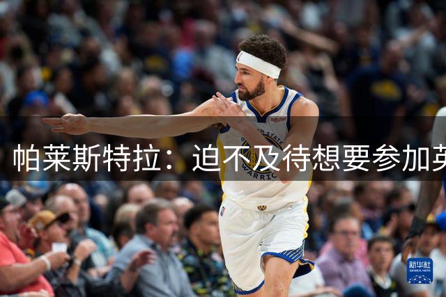 帕莱斯特拉：迫不及待想要参加英超，随时为意大利国家队做好准备